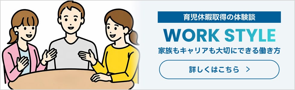 育児休暇取得の体験談「WORK STYLE」家族もキャリアも大切にできる働き方